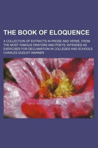 Cover of The Book of Eloquence; A Collection of Extracts in Prose and Verse, from the Most Famous Orators and Poets Intended as Exercises for Declamation in Colleges and Schools