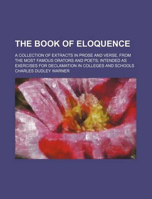 Book cover for The Book of Eloquence; A Collection of Extracts in Prose and Verse, from the Most Famous Orators and Poets Intended as Exercises for Declamation in Colleges and Schools