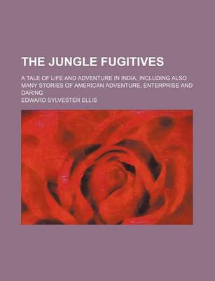 Book cover for The Jungle Fugitives; A Tale of Life and Adventure in India, Including Also Many Stories of American Adventure, Enterprise and Daring