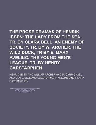 Book cover for The Prose Dramas of Henrik Ibsen; The Lady from the Sea, Tr. by Clara Bell. an Enemy of Society, Tr. by W. Archer. the Wild Duck, Tr by E. Marx-Aveling. the Young Men's League, Tr. by Henry Carstarphen