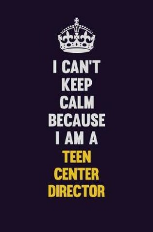 Cover of I Can't Keep Calm Because I Am A Teen Center Director