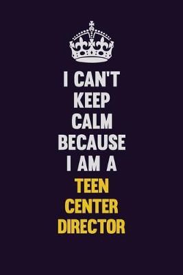 Book cover for I Can't Keep Calm Because I Am A Teen Center Director