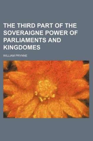 Cover of The Third Part of the Soveraigne Power of Parliaments and Kingdomes