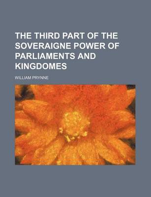 Book cover for The Third Part of the Soveraigne Power of Parliaments and Kingdomes