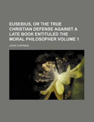 Book cover for Eusebius, or the True Christian Defense Against a Late Book Entituled the Moral Philosopher Volume 1