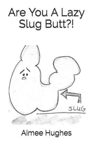 Cover of Are You A Lazy Slug Butt?!