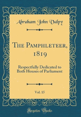 Book cover for The Pamphleteer, 1819, Vol. 15: Respectfully Dedicated to Both Houses of Parliament (Classic Reprint)