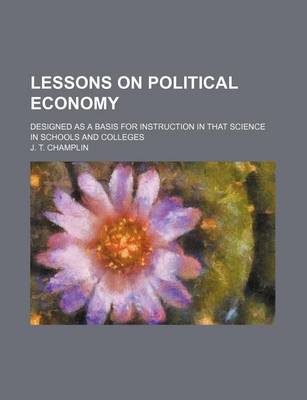 Book cover for Lessons on Political Economy; Designed as a Basis for Instruction in That Science in Schools and Colleges