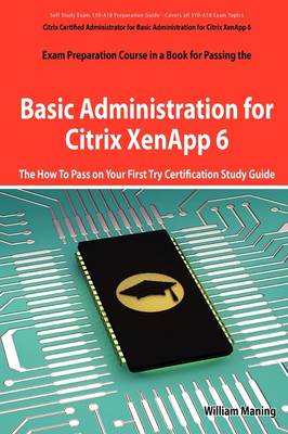 Book cover for Basic Administration for Citrix Xenapp 6 Certification Exam Preparation Course in a Book for Passing the 1y0-A18 Exam - The How to Pass on Your First