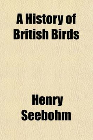 Cover of A History of British Birds (Volume 1); With Coloured Illustrations of Their Eggs