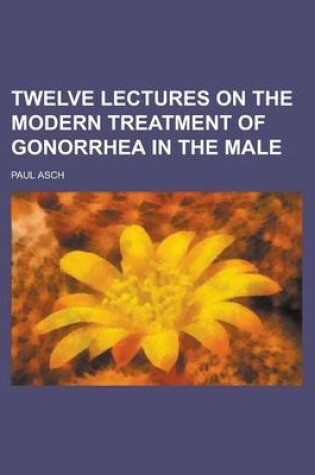 Cover of Twelve Lectures on the Modern Treatment of Gonorrhea in the Male