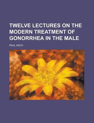 Book cover for Twelve Lectures on the Modern Treatment of Gonorrhea in the Male