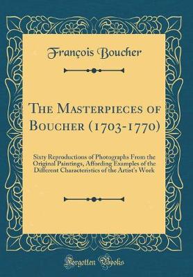 Cover of The Masterpieces of Boucher (1703-1770): Sixty Reproductions of Photographs From the Original Paintings, Affording Examples of the Different Characteristics of the Artist's Work (Classic Reprint)