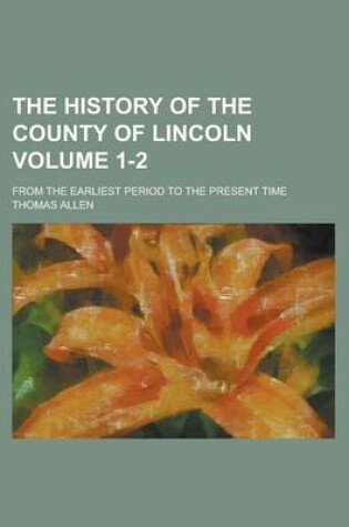 Cover of The History of the County of Lincoln; From the Earliest Period to the Present Time Volume 1-2