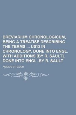 Cover of Breviarium Chronologicum, Being a Treatise Describing the Terms Us'd in Chronology. Done Into Engl. with Additions [By R. Sault]. Done Into Engl. by R