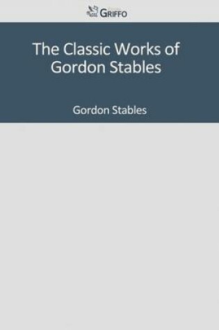 Cover of The Classic Works of Gordon Stables