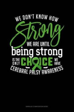 Cover of We Don't Know How Strong We Are Until Being Strong Is The Only Choice We Have Cerebral Palsy Awareness