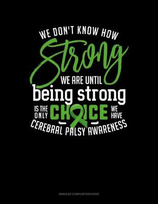 Cover of We Don't Know How Strong We Are Until Being Strong Is The Only Choice We Have Cerebral Palsy Awareness