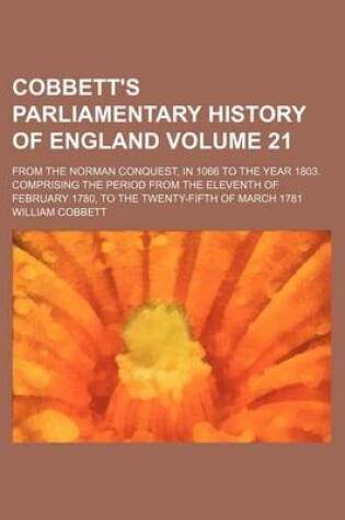 Cover of Cobbett's Parliamentary History of England Volume 21; From the Norman Conquest, in 1066 to the Year 1803. Comprising the Period from the Eleventh of February 1780, to the Twenty-Fifth of March 1781