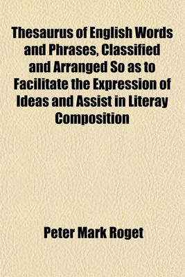 Book cover for Thesaurus of English Words and Phrases, Classified and Arranged So as to Facilitate the Expression of Ideas and Assist in Literay Composition
