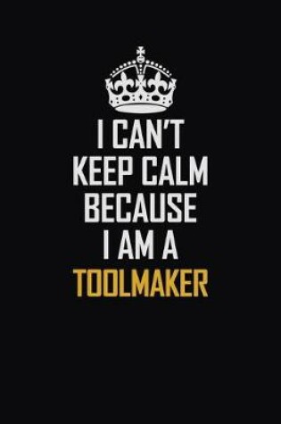 Cover of I Can't Keep Calm Because I Am A Toolmaker