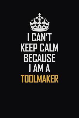 Book cover for I Can't Keep Calm Because I Am A Toolmaker