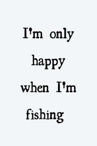 Cover of I'm only happy when I'm fishing