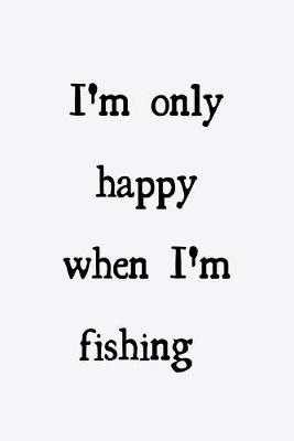 Book cover for I'm only happy when I'm fishing