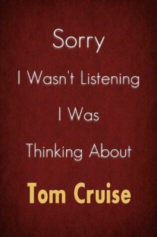 Cover of Sorry I Wasn't Listening I Was Thinking About Tom Cruise
