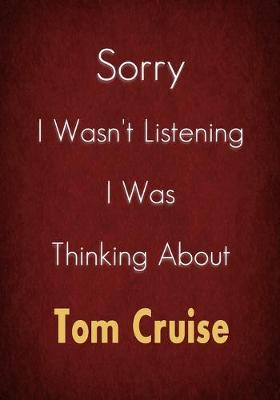 Book cover for Sorry I Wasn't Listening I Was Thinking About Tom Cruise