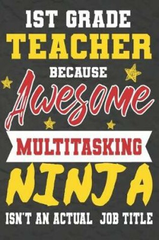 Cover of 1st Grade Teacher Because Awesome Multitasking Ninja Isn't An Actual Job Title