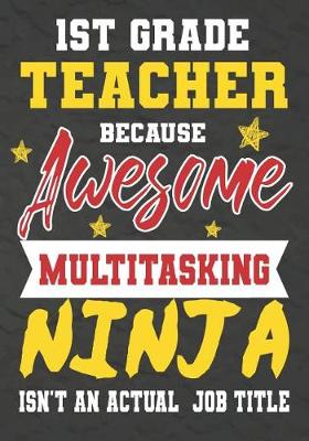 Book cover for 1st Grade Teacher Because Awesome Multitasking Ninja Isn't An Actual Job Title