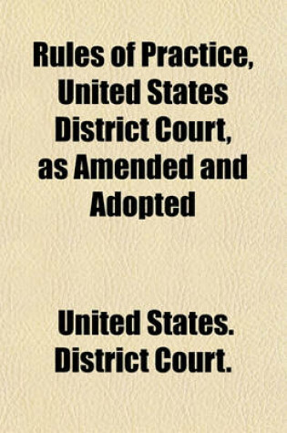 Cover of Rules of Practice, United States District Court, as Amended and Adopted