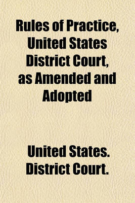 Book cover for Rules of Practice, United States District Court, as Amended and Adopted