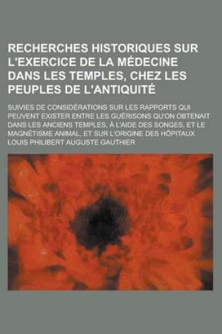 Cover of Recherches Historiques Sur L'Exercice de la Medecine Dans Les Temples, Chez Les Peuples de L'Antiquite; Suivies de Considerations Sur Les Rapports Qui