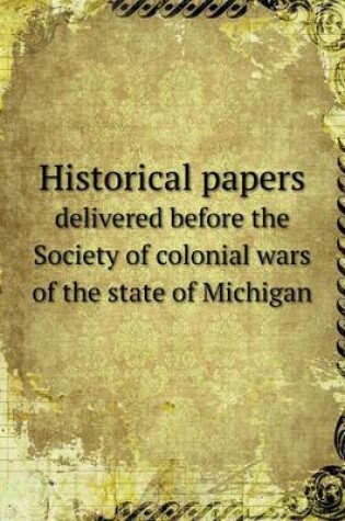 Cover of Historical papers delivered before the Society of colonial wars of the state of Michigan