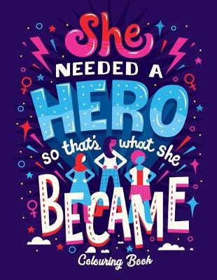 Book cover for She Needed A Hero So That's What She Became Colouring Book