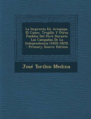 Book cover for La Imprenta En Arequipa, El Cuzco, Trujillo y Otros Pueblos del Peru Durante Las Campanas de La Independencia (1820-1825).