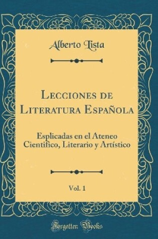 Cover of Lecciones de Literatura Española, Vol. 1: Esplicadas en el Ateneo Cientifico, Literario y Artístico (Classic Reprint)