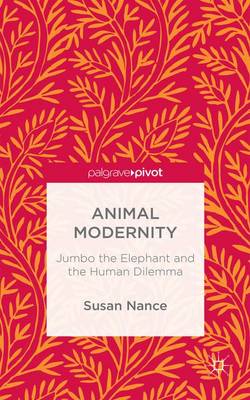 Book cover for Animal Modernity: Jumbo the Elephant and the Human Dilemma