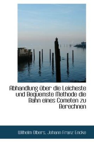 Cover of Abhandlung Uber Die Leicheste Und Bequemste Methode Die Bahn Eines Cometen Zu Berechnen