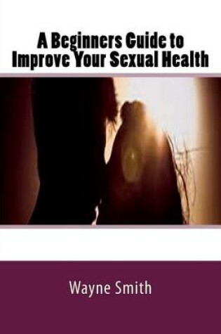 Cover of A Beginners Guide to Improve Your Sexual Health