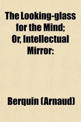 Book cover for The Looking-Glass for the Mind, or Intellectual Mirror; Being an Elegant Collection of the Most Delightful Little Stories, and Interesting