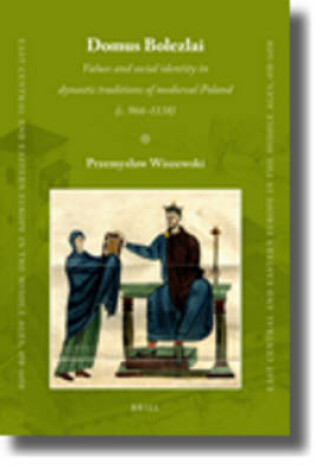 Cover of Domus Bolezlai: Values and social identity in dynastic traditions of medieval Poland (c.966-1138)