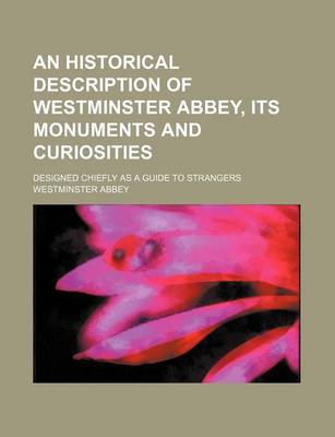 Book cover for An Historical Description of Westminster Abbey, Its Monuments and Curiosities; Designed Chiefly as a Guide to Strangers