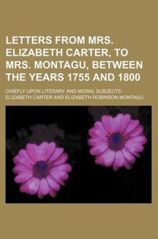 Cover of Letters from Mrs. Elizabeth Carter, to Mrs. Montagu, Between the Years 1755 and 1800; Chiefly Upon Literary and Moral Subjects