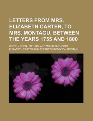 Book cover for Letters from Mrs. Elizabeth Carter, to Mrs. Montagu, Between the Years 1755 and 1800; Chiefly Upon Literary and Moral Subjects