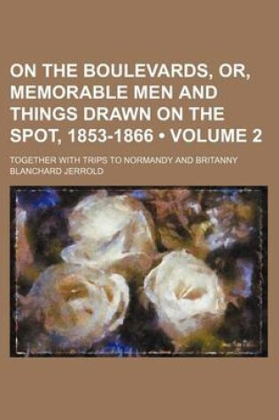 Cover of On the Boulevards, Or, Memorable Men and Things Drawn on the Spot, 1853-1866 (Volume 2); Together with Trips to Normandy and Britanny