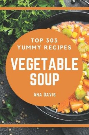 Cover of Top 303 Yummy Vegetable Soup Recipes