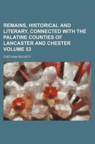 Cover of Remains, Historical and Literary, Connected with the Palatine Counties of Lancaster and Chester Volume 53